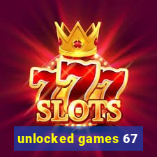 unlocked games 67